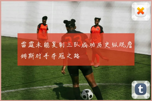 雷霆未能复制三队成功历史纵观詹姆斯对手夺冠之路